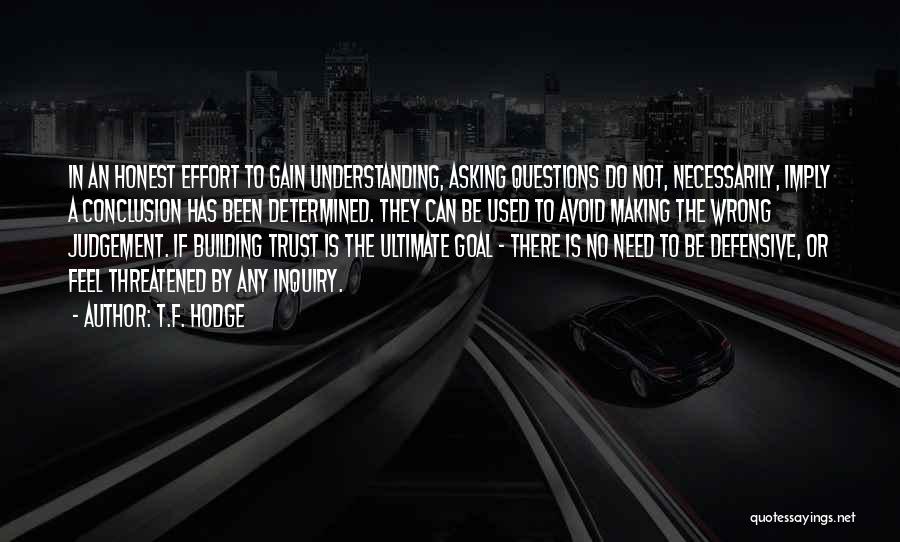 T.F. Hodge Quotes: In An Honest Effort To Gain Understanding, Asking Questions Do Not, Necessarily, Imply A Conclusion Has Been Determined. They Can