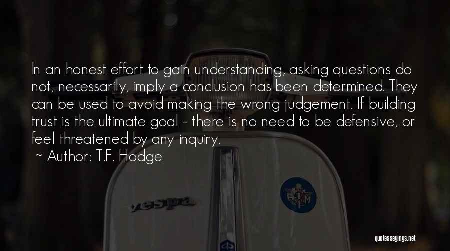 T.F. Hodge Quotes: In An Honest Effort To Gain Understanding, Asking Questions Do Not, Necessarily, Imply A Conclusion Has Been Determined. They Can