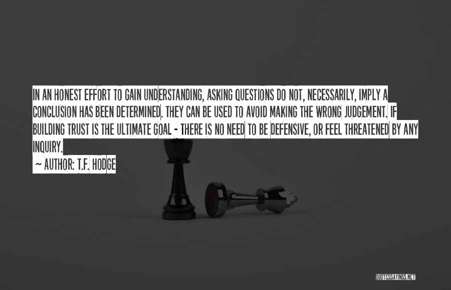 T.F. Hodge Quotes: In An Honest Effort To Gain Understanding, Asking Questions Do Not, Necessarily, Imply A Conclusion Has Been Determined. They Can