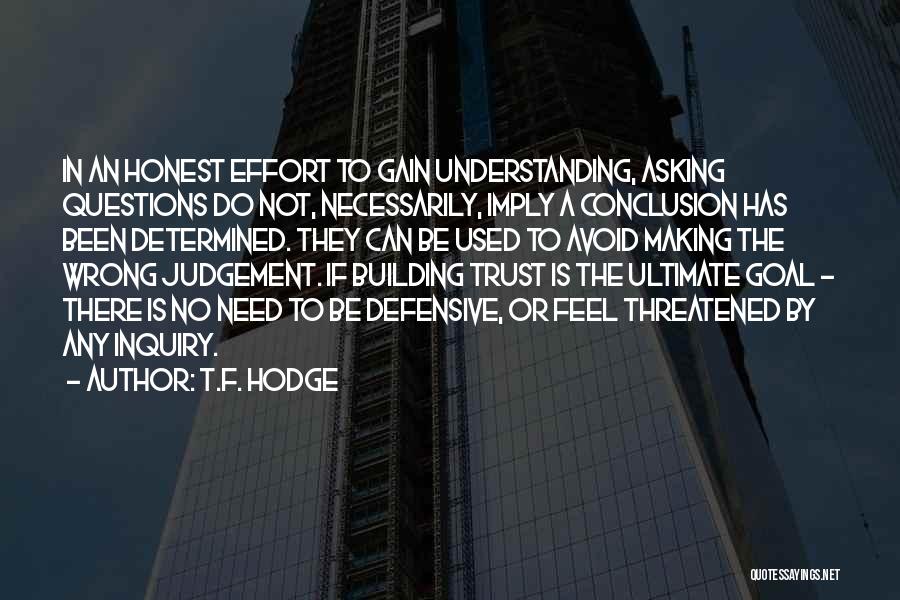 T.F. Hodge Quotes: In An Honest Effort To Gain Understanding, Asking Questions Do Not, Necessarily, Imply A Conclusion Has Been Determined. They Can