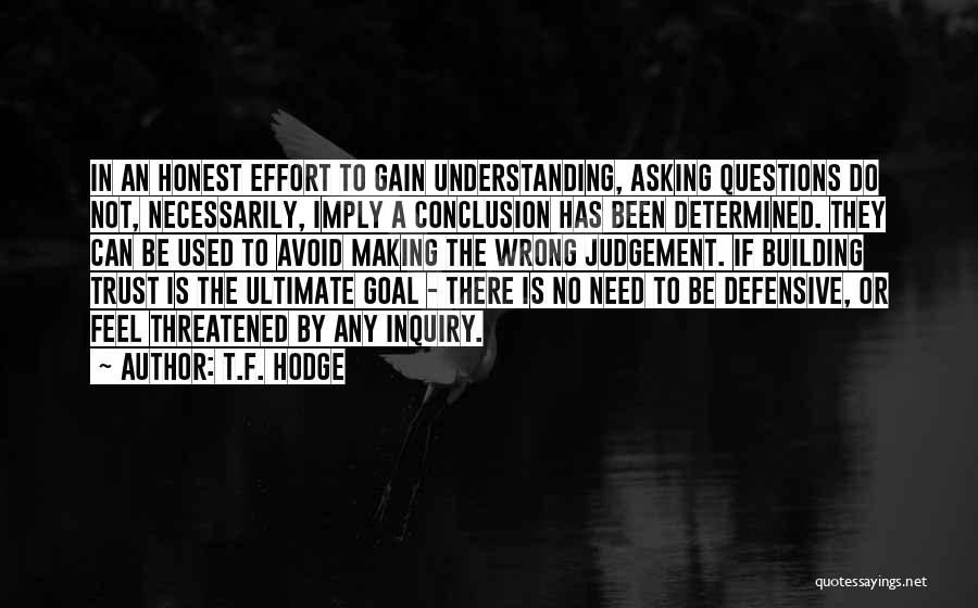 T.F. Hodge Quotes: In An Honest Effort To Gain Understanding, Asking Questions Do Not, Necessarily, Imply A Conclusion Has Been Determined. They Can