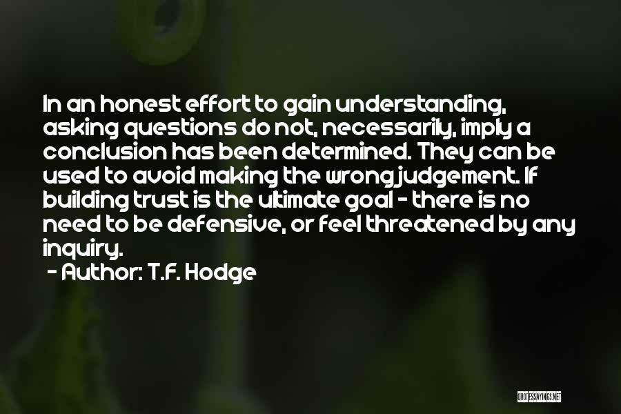 T.F. Hodge Quotes: In An Honest Effort To Gain Understanding, Asking Questions Do Not, Necessarily, Imply A Conclusion Has Been Determined. They Can