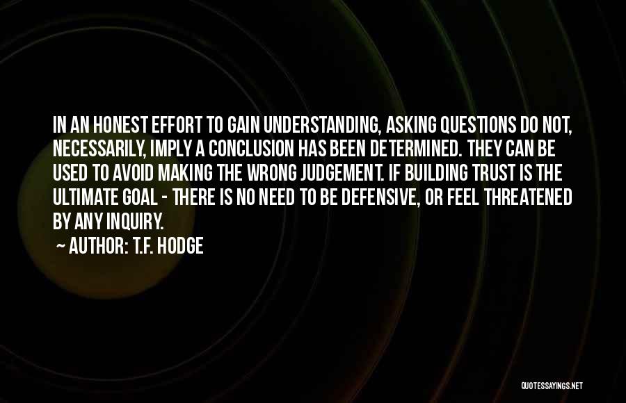 T.F. Hodge Quotes: In An Honest Effort To Gain Understanding, Asking Questions Do Not, Necessarily, Imply A Conclusion Has Been Determined. They Can