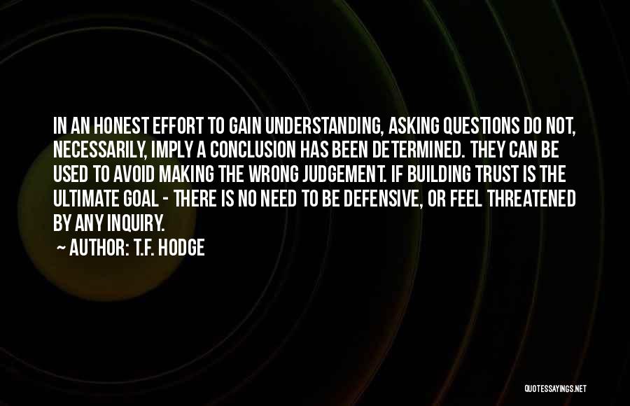 T.F. Hodge Quotes: In An Honest Effort To Gain Understanding, Asking Questions Do Not, Necessarily, Imply A Conclusion Has Been Determined. They Can