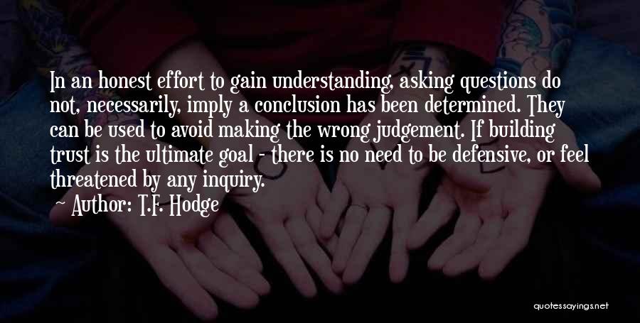 T.F. Hodge Quotes: In An Honest Effort To Gain Understanding, Asking Questions Do Not, Necessarily, Imply A Conclusion Has Been Determined. They Can