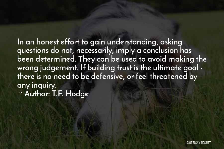 T.F. Hodge Quotes: In An Honest Effort To Gain Understanding, Asking Questions Do Not, Necessarily, Imply A Conclusion Has Been Determined. They Can