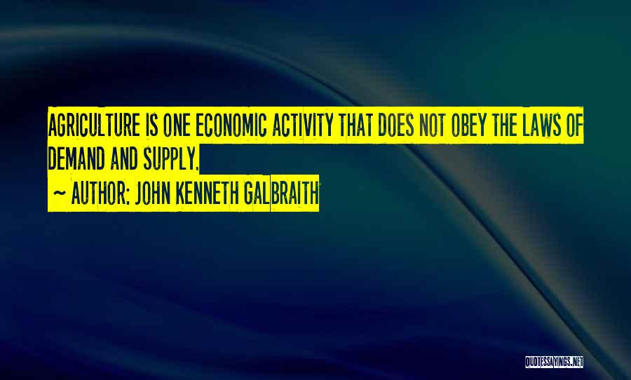 John Kenneth Galbraith Quotes: Agriculture Is One Economic Activity That Does Not Obey The Laws Of Demand And Supply.