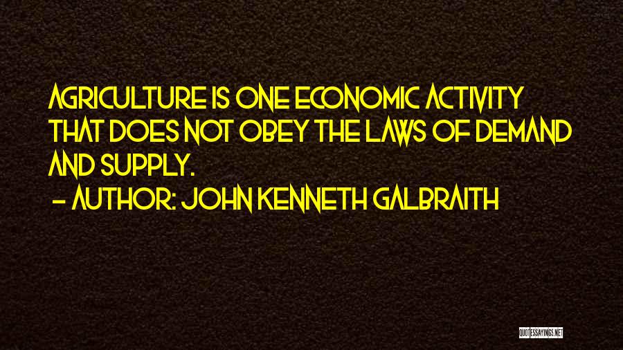 John Kenneth Galbraith Quotes: Agriculture Is One Economic Activity That Does Not Obey The Laws Of Demand And Supply.