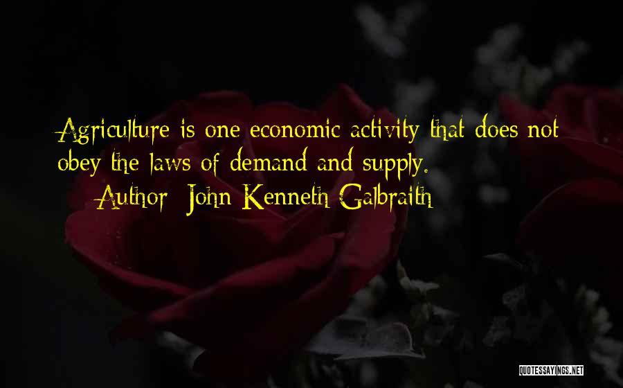 John Kenneth Galbraith Quotes: Agriculture Is One Economic Activity That Does Not Obey The Laws Of Demand And Supply.