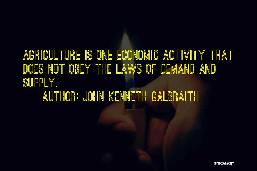 John Kenneth Galbraith Quotes: Agriculture Is One Economic Activity That Does Not Obey The Laws Of Demand And Supply.