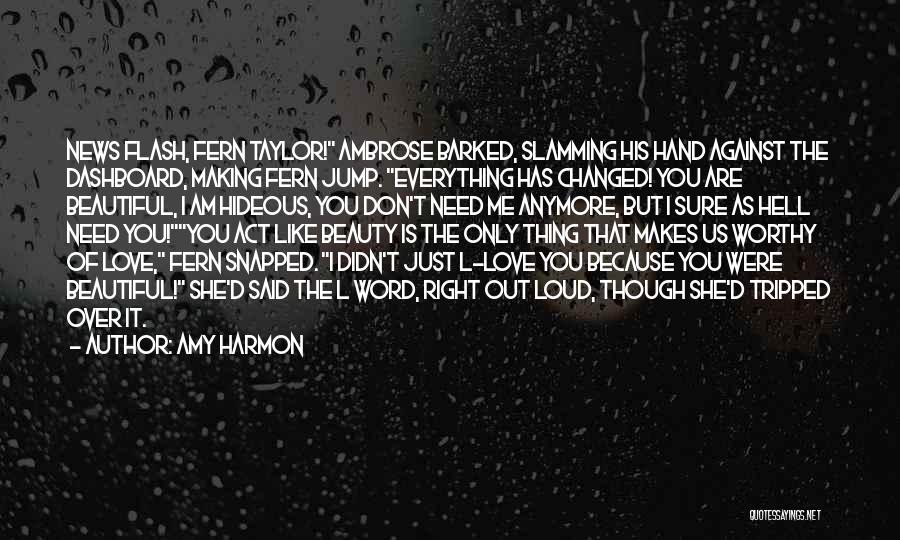 Amy Harmon Quotes: News Flash, Fern Taylor! Ambrose Barked, Slamming His Hand Against The Dashboard, Making Fern Jump. Everything Has Changed! You Are
