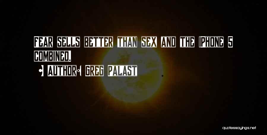 Greg Palast Quotes: Fear Sells Better Than Sex And The Iphone 5 Combined.