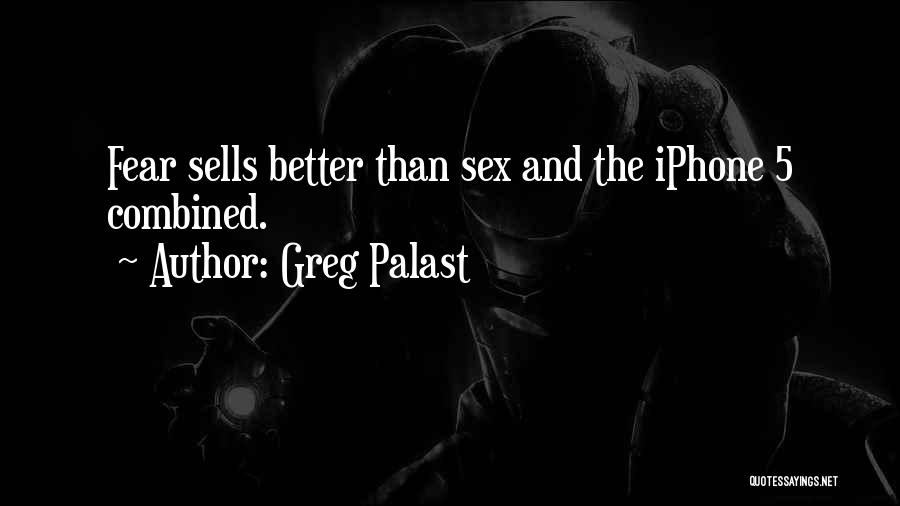 Greg Palast Quotes: Fear Sells Better Than Sex And The Iphone 5 Combined.