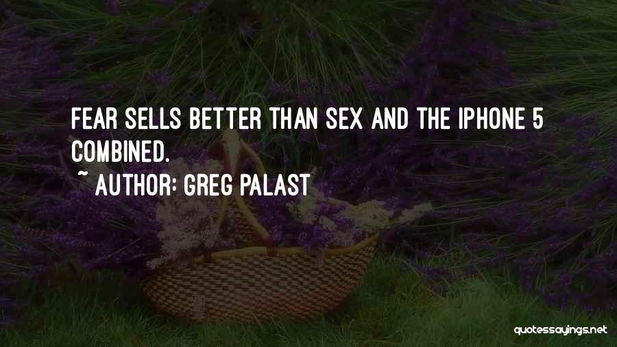 Greg Palast Quotes: Fear Sells Better Than Sex And The Iphone 5 Combined.