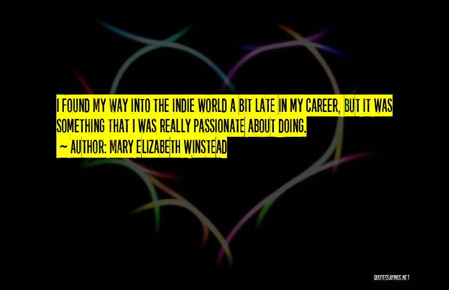 Mary Elizabeth Winstead Quotes: I Found My Way Into The Indie World A Bit Late In My Career, But It Was Something That I