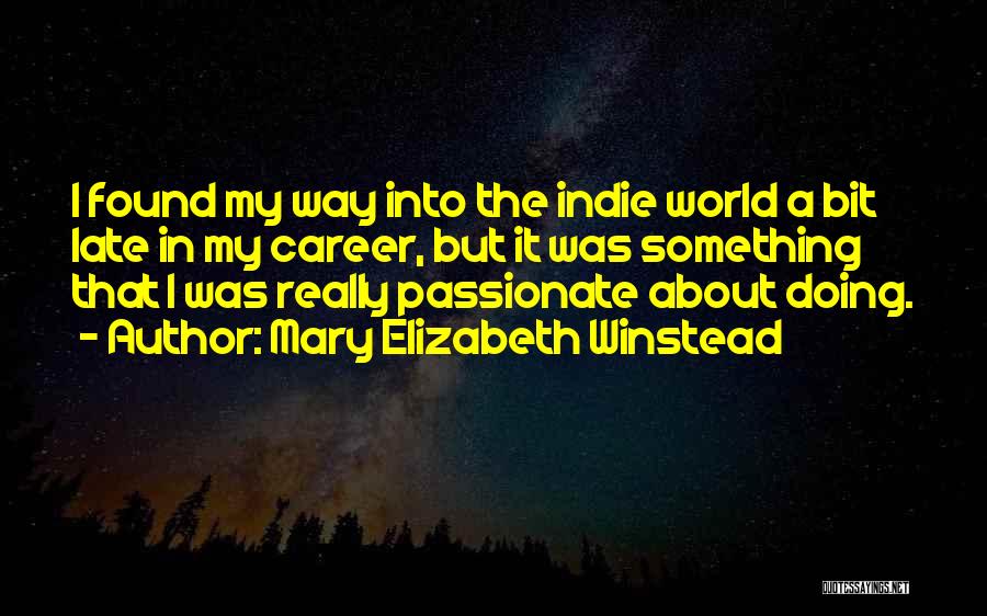 Mary Elizabeth Winstead Quotes: I Found My Way Into The Indie World A Bit Late In My Career, But It Was Something That I