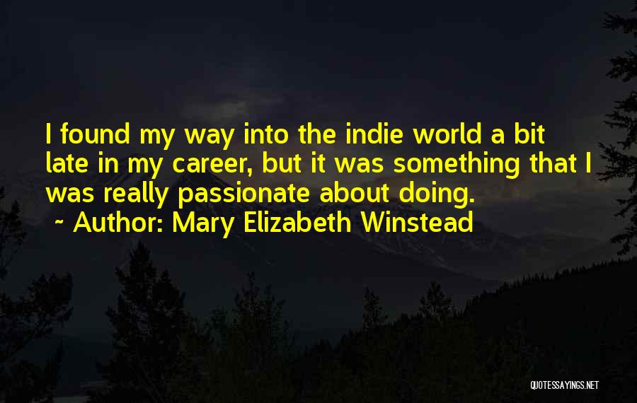 Mary Elizabeth Winstead Quotes: I Found My Way Into The Indie World A Bit Late In My Career, But It Was Something That I