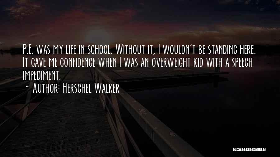 Herschel Walker Quotes: P.e. Was My Life In School. Without It, I Wouldn't Be Standing Here. It Gave Me Confidence When I Was