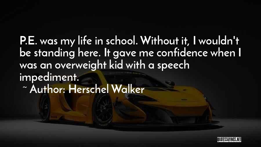 Herschel Walker Quotes: P.e. Was My Life In School. Without It, I Wouldn't Be Standing Here. It Gave Me Confidence When I Was