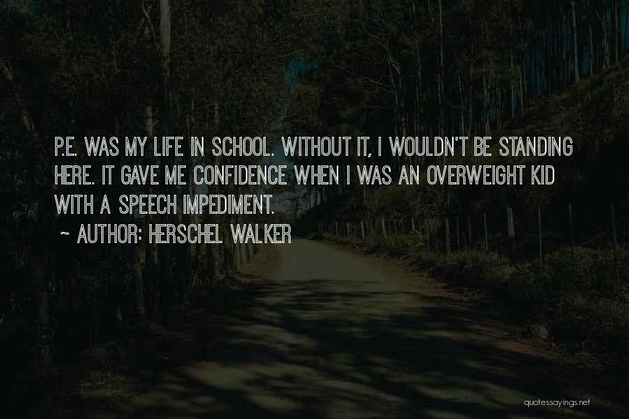 Herschel Walker Quotes: P.e. Was My Life In School. Without It, I Wouldn't Be Standing Here. It Gave Me Confidence When I Was