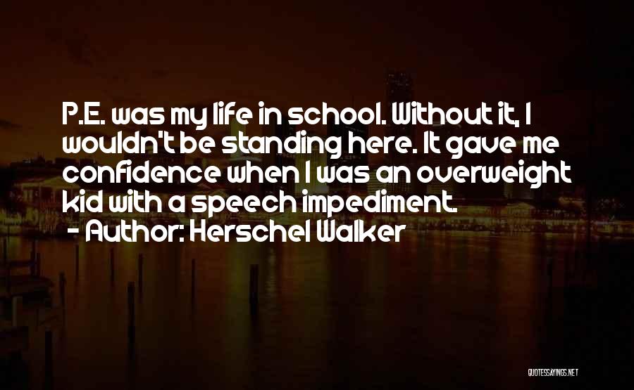 Herschel Walker Quotes: P.e. Was My Life In School. Without It, I Wouldn't Be Standing Here. It Gave Me Confidence When I Was