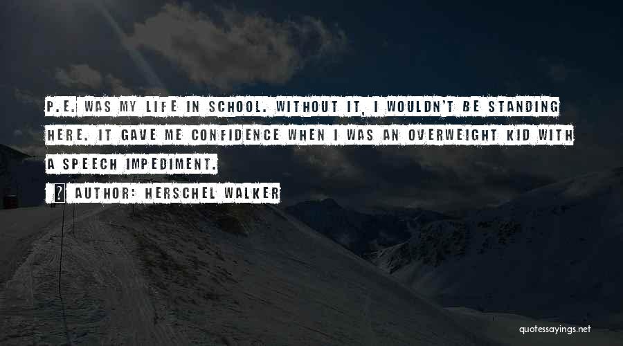 Herschel Walker Quotes: P.e. Was My Life In School. Without It, I Wouldn't Be Standing Here. It Gave Me Confidence When I Was