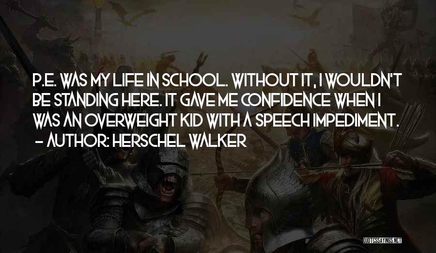 Herschel Walker Quotes: P.e. Was My Life In School. Without It, I Wouldn't Be Standing Here. It Gave Me Confidence When I Was