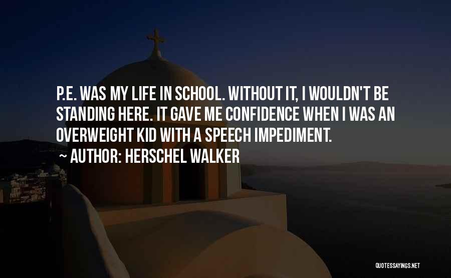 Herschel Walker Quotes: P.e. Was My Life In School. Without It, I Wouldn't Be Standing Here. It Gave Me Confidence When I Was