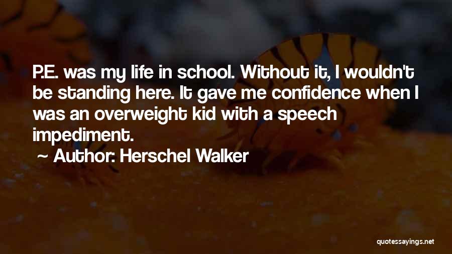 Herschel Walker Quotes: P.e. Was My Life In School. Without It, I Wouldn't Be Standing Here. It Gave Me Confidence When I Was