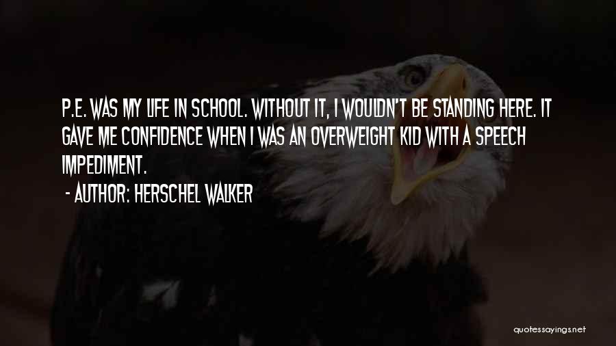 Herschel Walker Quotes: P.e. Was My Life In School. Without It, I Wouldn't Be Standing Here. It Gave Me Confidence When I Was