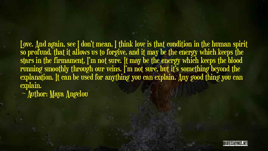 Maya Angelou Quotes: Love. And Again, See I Don't Mean, I Think Love Is That Condition In The Human Spirit So Profund, That