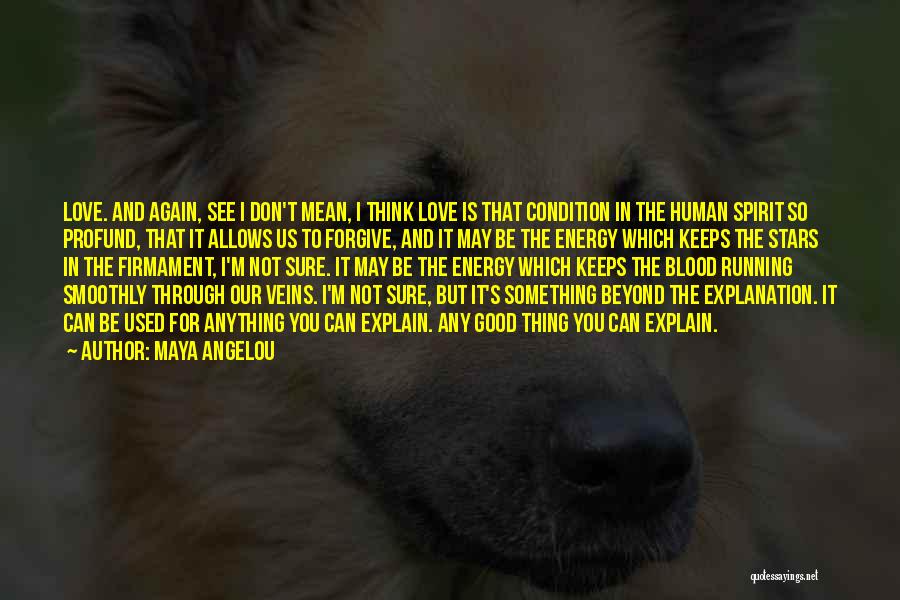 Maya Angelou Quotes: Love. And Again, See I Don't Mean, I Think Love Is That Condition In The Human Spirit So Profund, That