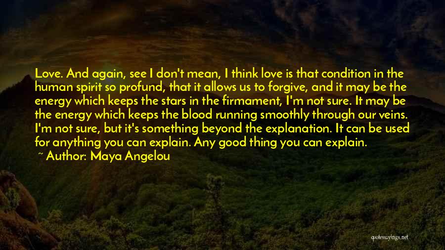 Maya Angelou Quotes: Love. And Again, See I Don't Mean, I Think Love Is That Condition In The Human Spirit So Profund, That