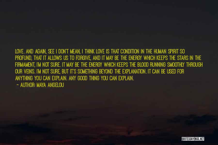 Maya Angelou Quotes: Love. And Again, See I Don't Mean, I Think Love Is That Condition In The Human Spirit So Profund, That