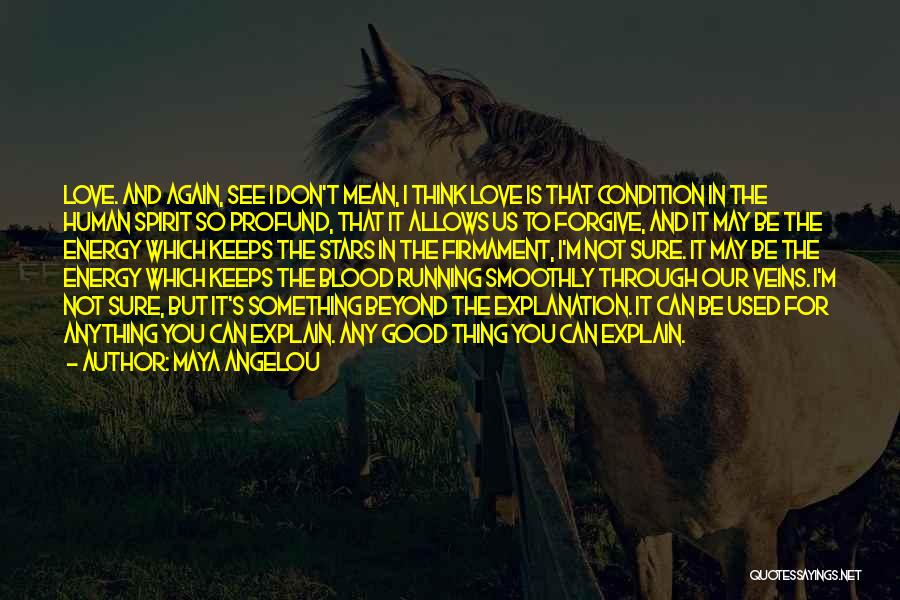 Maya Angelou Quotes: Love. And Again, See I Don't Mean, I Think Love Is That Condition In The Human Spirit So Profund, That