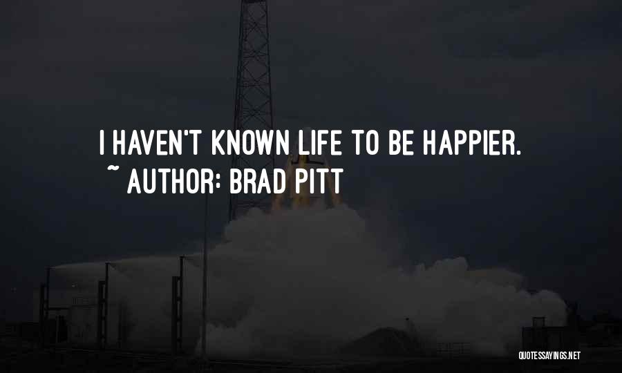 Brad Pitt Quotes: I Haven't Known Life To Be Happier.