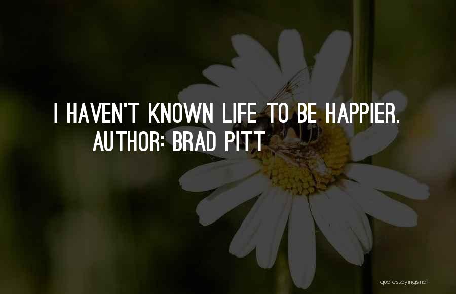 Brad Pitt Quotes: I Haven't Known Life To Be Happier.