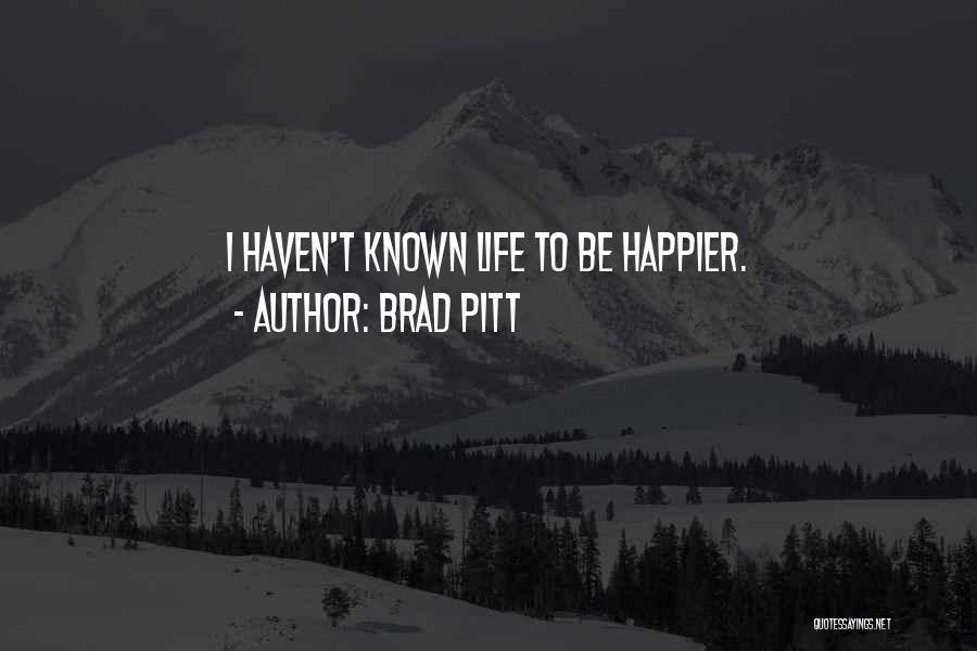 Brad Pitt Quotes: I Haven't Known Life To Be Happier.