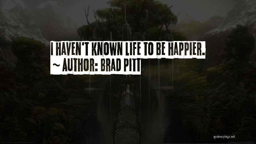 Brad Pitt Quotes: I Haven't Known Life To Be Happier.