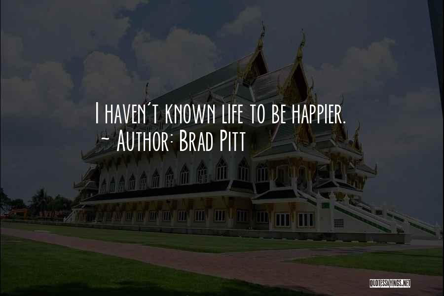 Brad Pitt Quotes: I Haven't Known Life To Be Happier.
