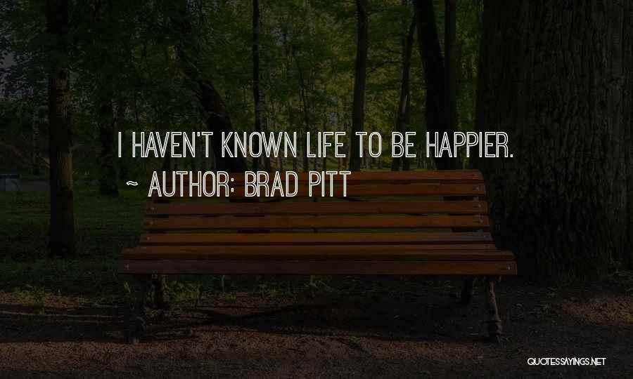 Brad Pitt Quotes: I Haven't Known Life To Be Happier.