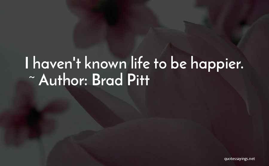 Brad Pitt Quotes: I Haven't Known Life To Be Happier.