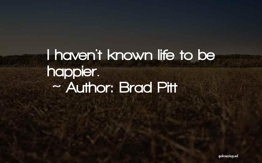 Brad Pitt Quotes: I Haven't Known Life To Be Happier.