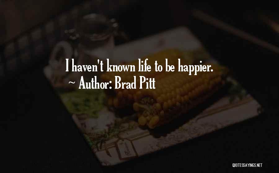 Brad Pitt Quotes: I Haven't Known Life To Be Happier.