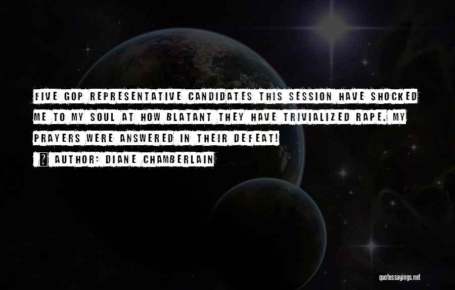Diane Chamberlain Quotes: Five Gop Representative Candidates This Session Have Shocked Me To My Soul At How Blatant They Have Trivialized Rape. My
