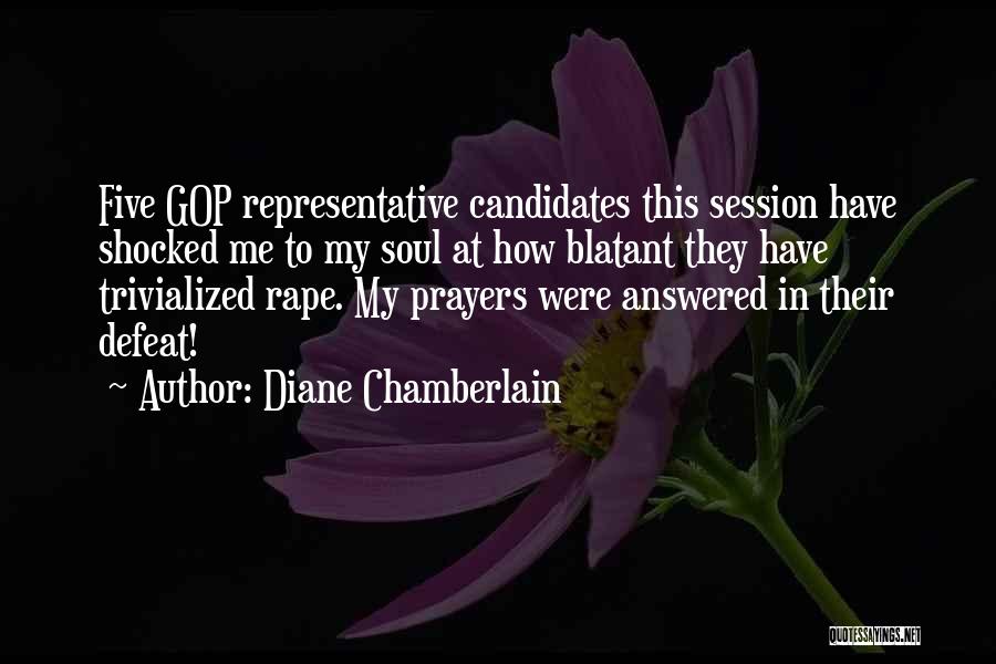 Diane Chamberlain Quotes: Five Gop Representative Candidates This Session Have Shocked Me To My Soul At How Blatant They Have Trivialized Rape. My