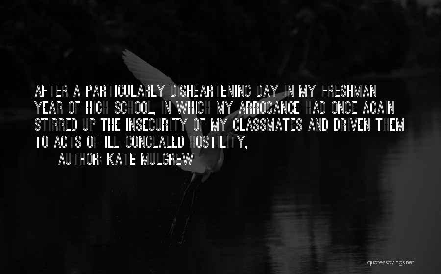 Kate Mulgrew Quotes: After A Particularly Disheartening Day In My Freshman Year Of High School, In Which My Arrogance Had Once Again Stirred