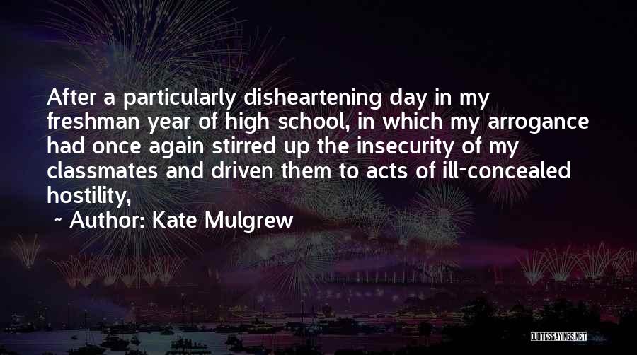 Kate Mulgrew Quotes: After A Particularly Disheartening Day In My Freshman Year Of High School, In Which My Arrogance Had Once Again Stirred