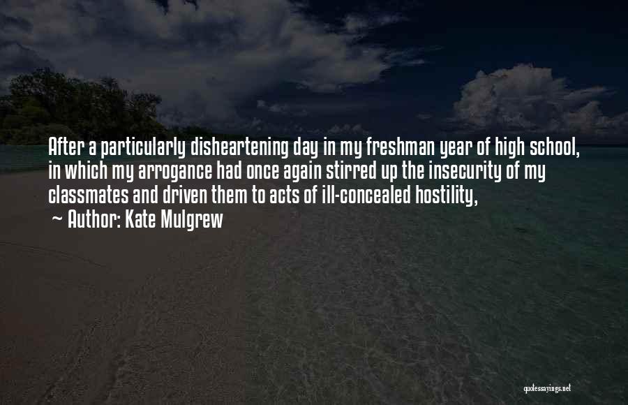 Kate Mulgrew Quotes: After A Particularly Disheartening Day In My Freshman Year Of High School, In Which My Arrogance Had Once Again Stirred