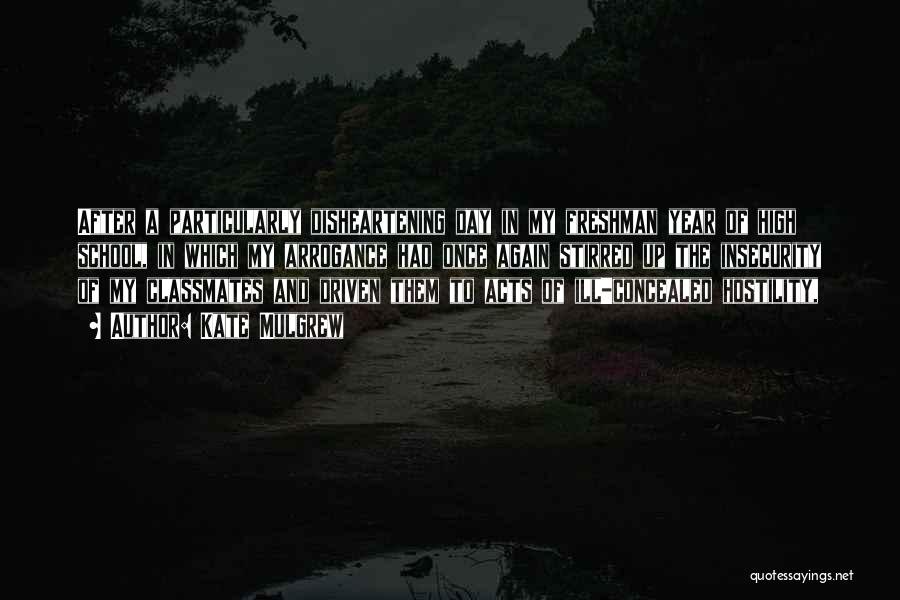 Kate Mulgrew Quotes: After A Particularly Disheartening Day In My Freshman Year Of High School, In Which My Arrogance Had Once Again Stirred